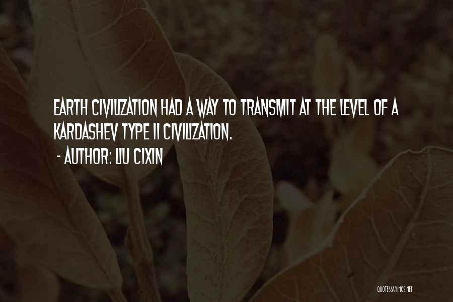 Liu Cixin Quotes: Earth Civilization Had A Way To Transmit At The Level Of A Kardashev Type Ii Civilization.