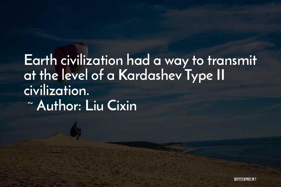 Liu Cixin Quotes: Earth Civilization Had A Way To Transmit At The Level Of A Kardashev Type Ii Civilization.