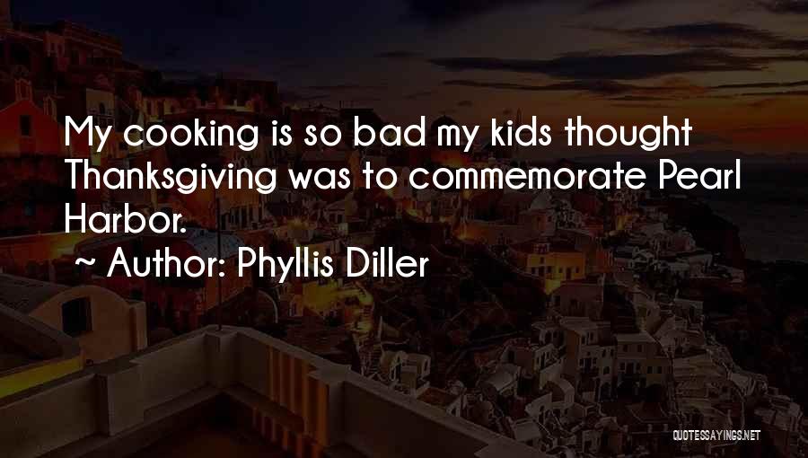 Phyllis Diller Quotes: My Cooking Is So Bad My Kids Thought Thanksgiving Was To Commemorate Pearl Harbor.