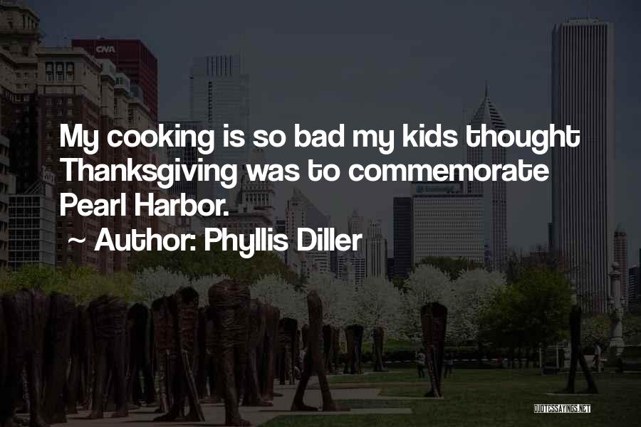 Phyllis Diller Quotes: My Cooking Is So Bad My Kids Thought Thanksgiving Was To Commemorate Pearl Harbor.