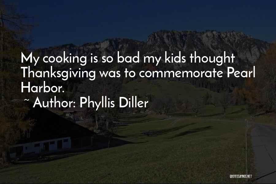 Phyllis Diller Quotes: My Cooking Is So Bad My Kids Thought Thanksgiving Was To Commemorate Pearl Harbor.