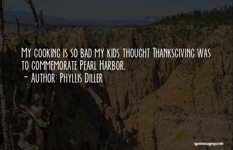 Phyllis Diller Quotes: My Cooking Is So Bad My Kids Thought Thanksgiving Was To Commemorate Pearl Harbor.