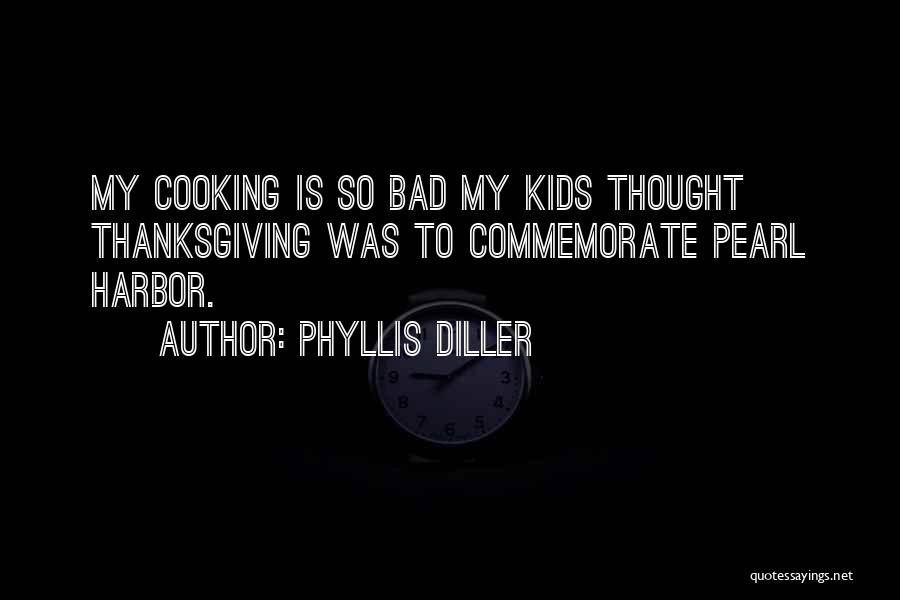 Phyllis Diller Quotes: My Cooking Is So Bad My Kids Thought Thanksgiving Was To Commemorate Pearl Harbor.