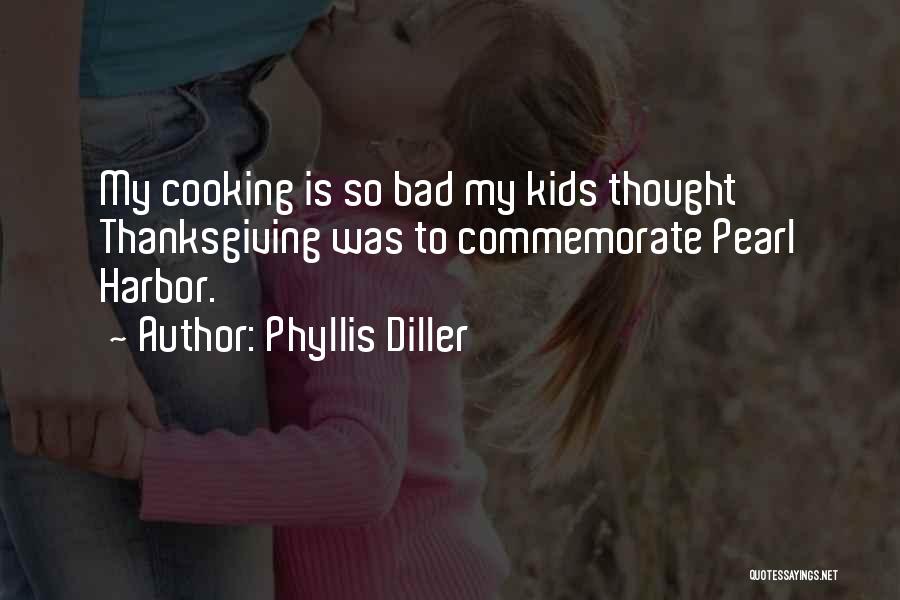 Phyllis Diller Quotes: My Cooking Is So Bad My Kids Thought Thanksgiving Was To Commemorate Pearl Harbor.