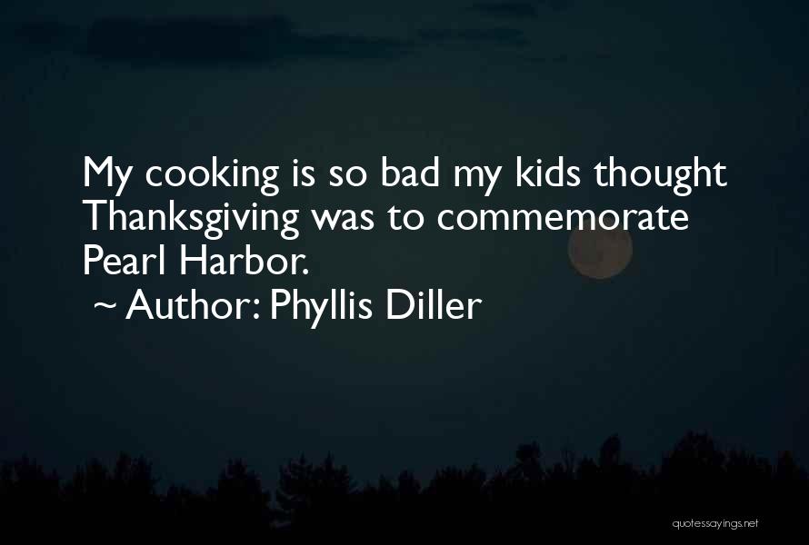 Phyllis Diller Quotes: My Cooking Is So Bad My Kids Thought Thanksgiving Was To Commemorate Pearl Harbor.