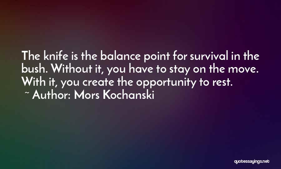 Mors Kochanski Quotes: The Knife Is The Balance Point For Survival In The Bush. Without It, You Have To Stay On The Move.