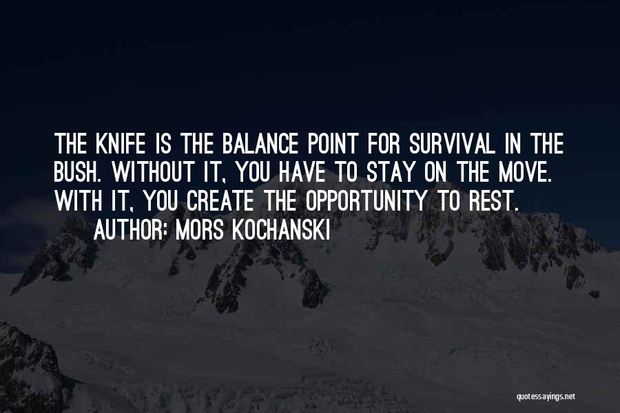 Mors Kochanski Quotes: The Knife Is The Balance Point For Survival In The Bush. Without It, You Have To Stay On The Move.