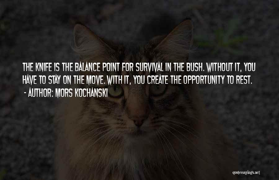 Mors Kochanski Quotes: The Knife Is The Balance Point For Survival In The Bush. Without It, You Have To Stay On The Move.