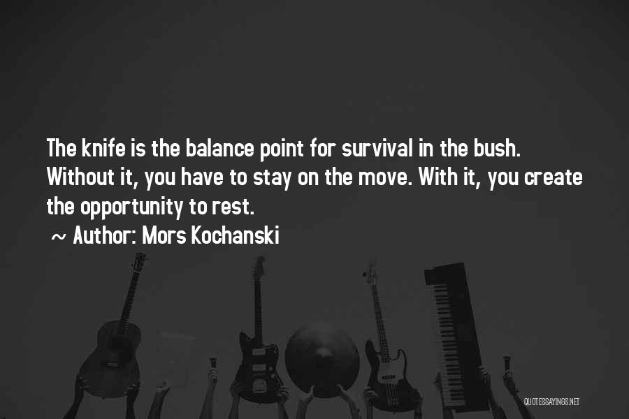 Mors Kochanski Quotes: The Knife Is The Balance Point For Survival In The Bush. Without It, You Have To Stay On The Move.