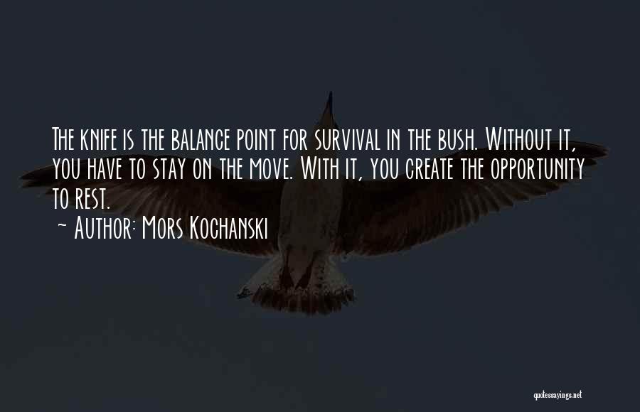 Mors Kochanski Quotes: The Knife Is The Balance Point For Survival In The Bush. Without It, You Have To Stay On The Move.