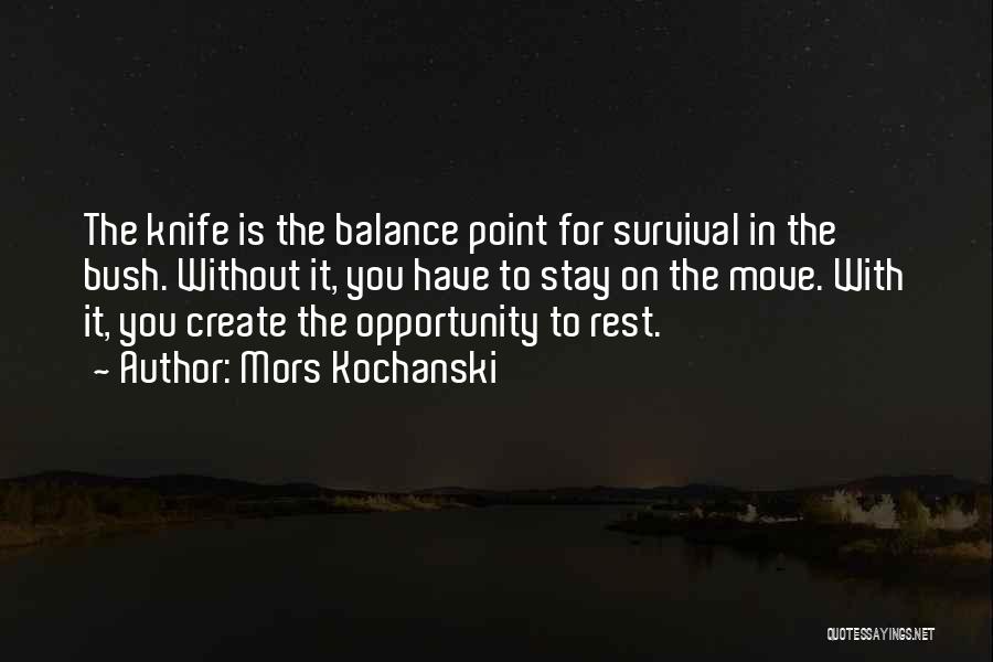 Mors Kochanski Quotes: The Knife Is The Balance Point For Survival In The Bush. Without It, You Have To Stay On The Move.