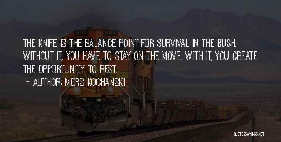 Mors Kochanski Quotes: The Knife Is The Balance Point For Survival In The Bush. Without It, You Have To Stay On The Move.