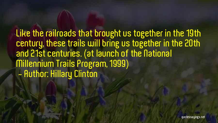 Hillary Clinton Quotes: Like The Railroads That Brought Us Together In The 19th Century, These Trails Will Bring Us Together In The 20th