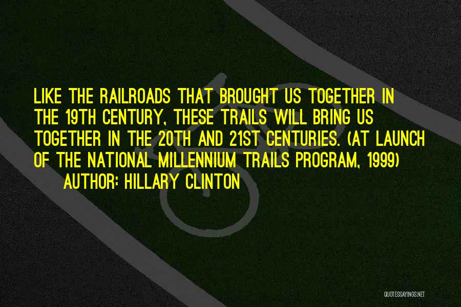 Hillary Clinton Quotes: Like The Railroads That Brought Us Together In The 19th Century, These Trails Will Bring Us Together In The 20th