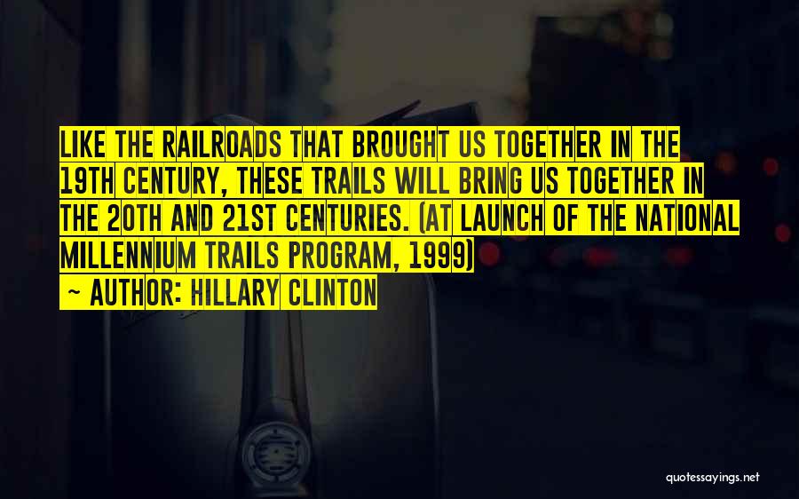 Hillary Clinton Quotes: Like The Railroads That Brought Us Together In The 19th Century, These Trails Will Bring Us Together In The 20th