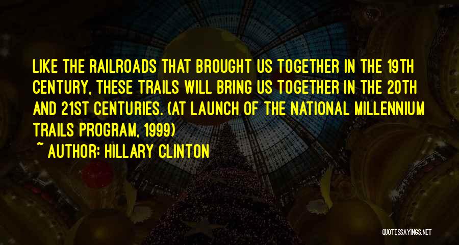 Hillary Clinton Quotes: Like The Railroads That Brought Us Together In The 19th Century, These Trails Will Bring Us Together In The 20th
