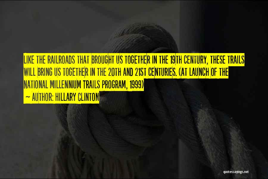 Hillary Clinton Quotes: Like The Railroads That Brought Us Together In The 19th Century, These Trails Will Bring Us Together In The 20th