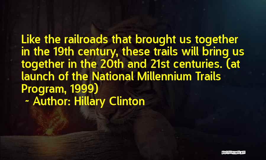 Hillary Clinton Quotes: Like The Railroads That Brought Us Together In The 19th Century, These Trails Will Bring Us Together In The 20th
