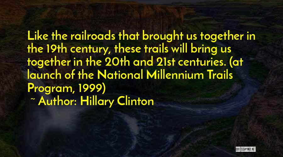 Hillary Clinton Quotes: Like The Railroads That Brought Us Together In The 19th Century, These Trails Will Bring Us Together In The 20th