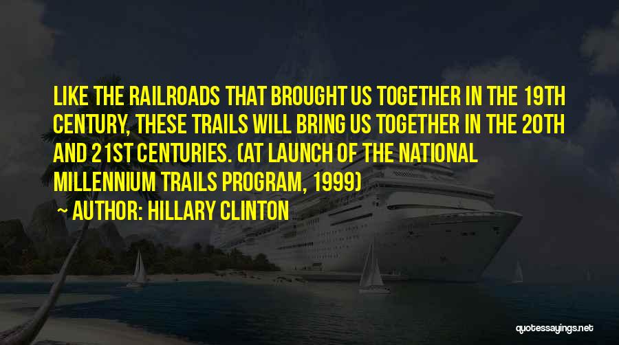 Hillary Clinton Quotes: Like The Railroads That Brought Us Together In The 19th Century, These Trails Will Bring Us Together In The 20th