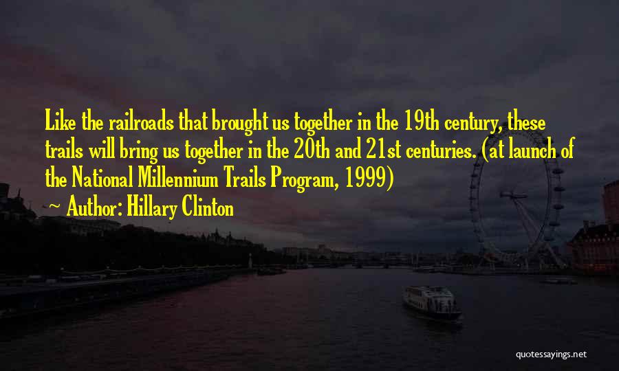 Hillary Clinton Quotes: Like The Railroads That Brought Us Together In The 19th Century, These Trails Will Bring Us Together In The 20th
