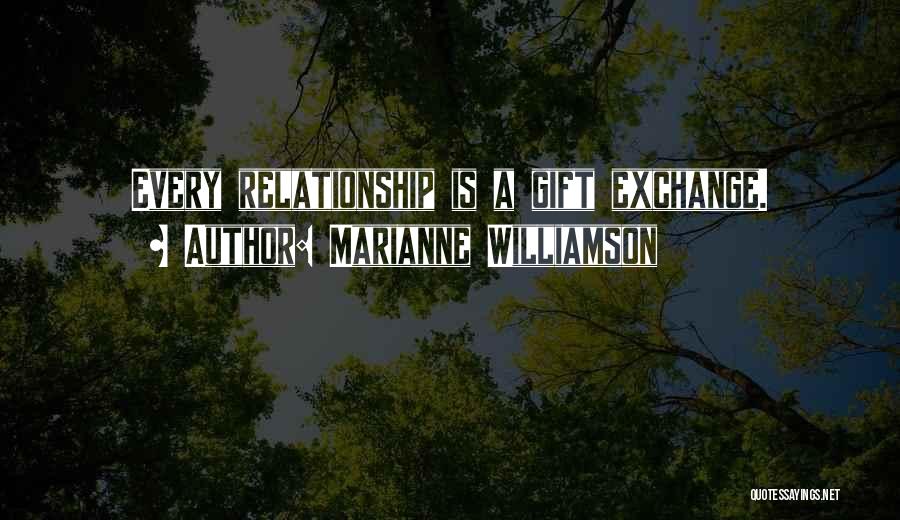 Marianne Williamson Quotes: Every Relationship Is A Gift Exchange.