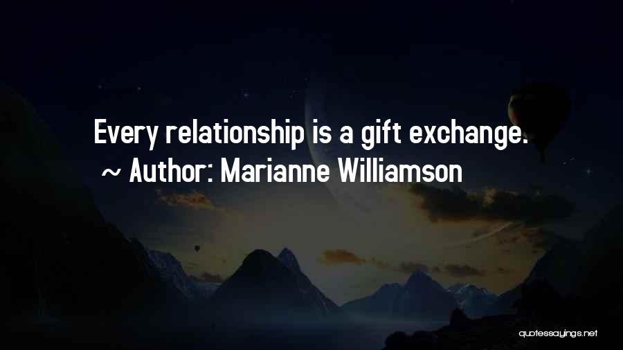 Marianne Williamson Quotes: Every Relationship Is A Gift Exchange.