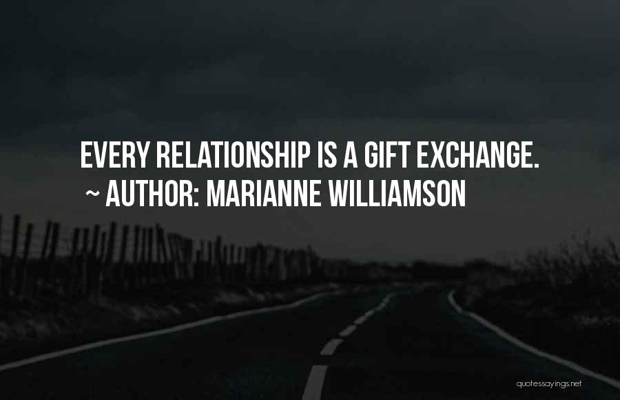 Marianne Williamson Quotes: Every Relationship Is A Gift Exchange.