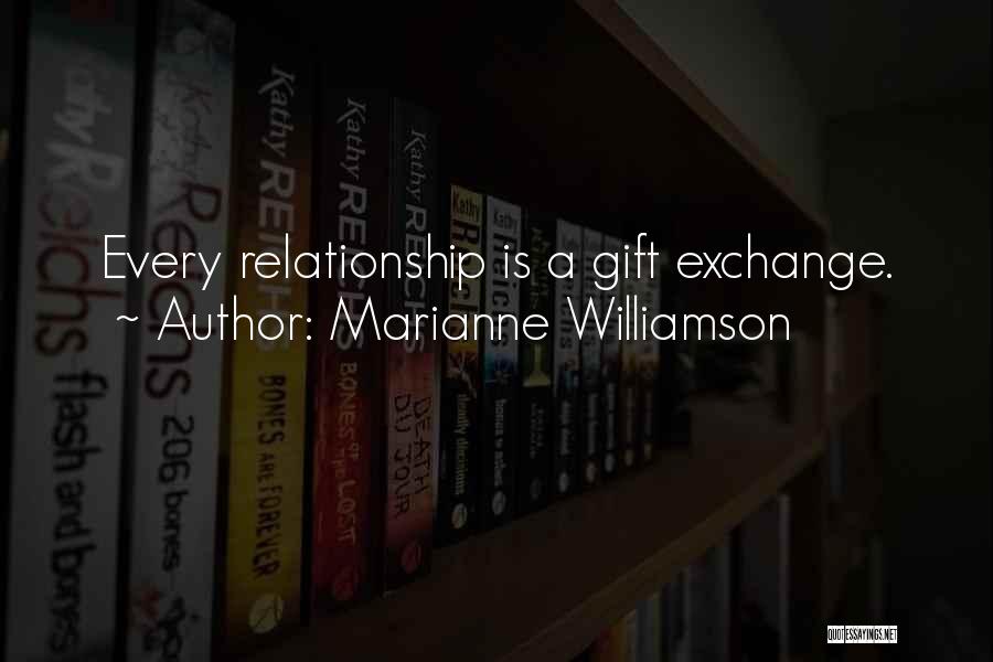 Marianne Williamson Quotes: Every Relationship Is A Gift Exchange.