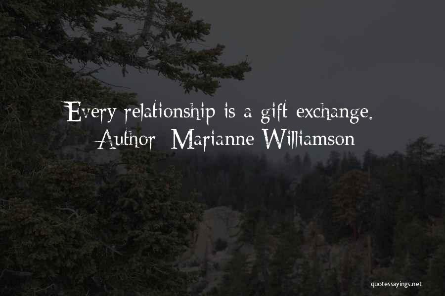 Marianne Williamson Quotes: Every Relationship Is A Gift Exchange.
