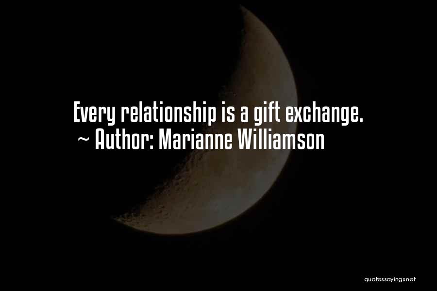 Marianne Williamson Quotes: Every Relationship Is A Gift Exchange.