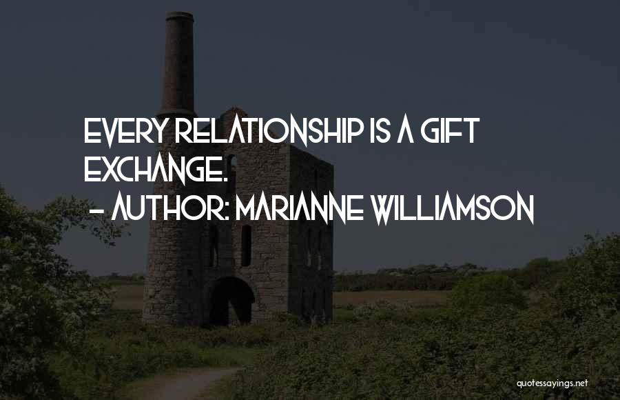Marianne Williamson Quotes: Every Relationship Is A Gift Exchange.