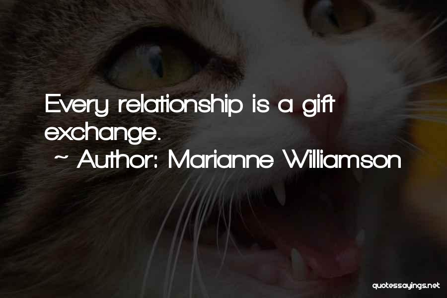 Marianne Williamson Quotes: Every Relationship Is A Gift Exchange.