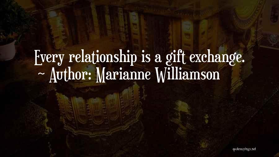 Marianne Williamson Quotes: Every Relationship Is A Gift Exchange.