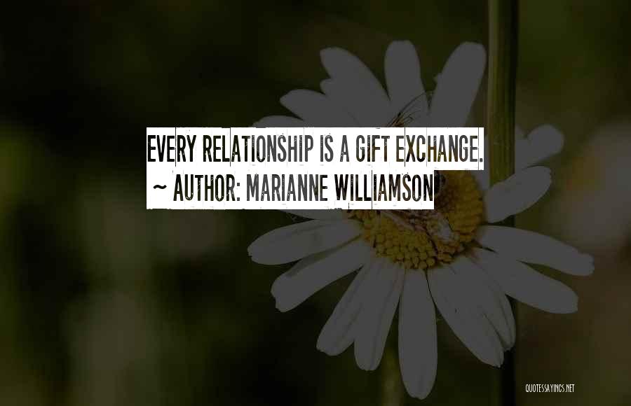 Marianne Williamson Quotes: Every Relationship Is A Gift Exchange.