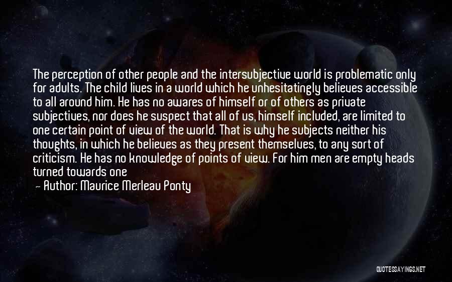 Maurice Merleau Ponty Quotes: The Perception Of Other People And The Intersubjective World Is Problematic Only For Adults. The Child Lives In A World