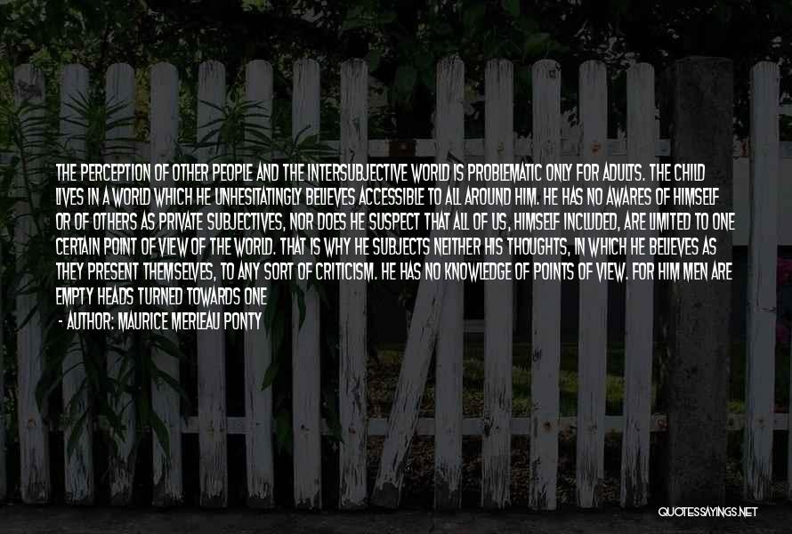 Maurice Merleau Ponty Quotes: The Perception Of Other People And The Intersubjective World Is Problematic Only For Adults. The Child Lives In A World