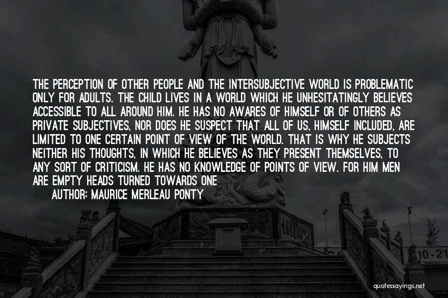 Maurice Merleau Ponty Quotes: The Perception Of Other People And The Intersubjective World Is Problematic Only For Adults. The Child Lives In A World