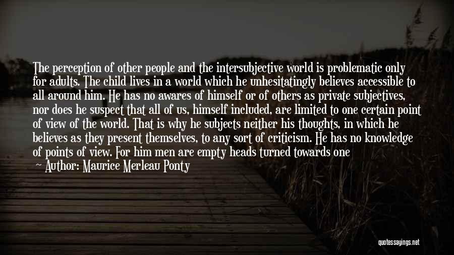 Maurice Merleau Ponty Quotes: The Perception Of Other People And The Intersubjective World Is Problematic Only For Adults. The Child Lives In A World