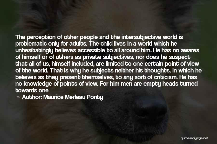 Maurice Merleau Ponty Quotes: The Perception Of Other People And The Intersubjective World Is Problematic Only For Adults. The Child Lives In A World