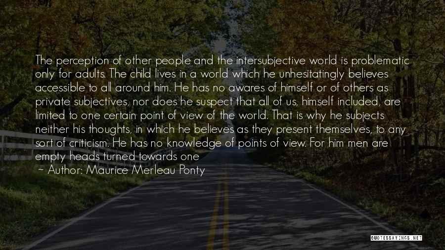 Maurice Merleau Ponty Quotes: The Perception Of Other People And The Intersubjective World Is Problematic Only For Adults. The Child Lives In A World