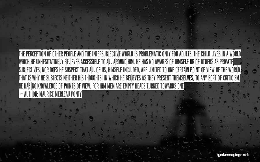 Maurice Merleau Ponty Quotes: The Perception Of Other People And The Intersubjective World Is Problematic Only For Adults. The Child Lives In A World