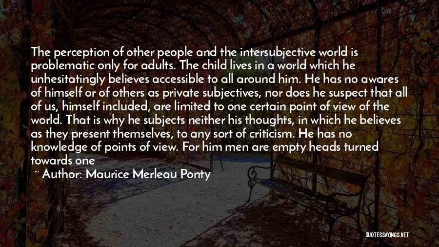 Maurice Merleau Ponty Quotes: The Perception Of Other People And The Intersubjective World Is Problematic Only For Adults. The Child Lives In A World