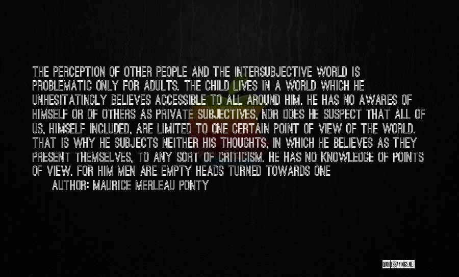 Maurice Merleau Ponty Quotes: The Perception Of Other People And The Intersubjective World Is Problematic Only For Adults. The Child Lives In A World