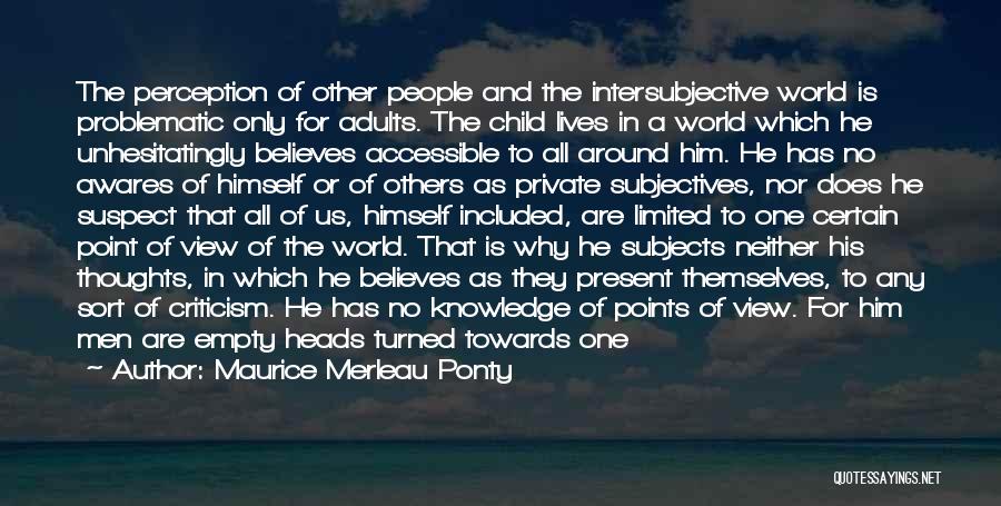 Maurice Merleau Ponty Quotes: The Perception Of Other People And The Intersubjective World Is Problematic Only For Adults. The Child Lives In A World