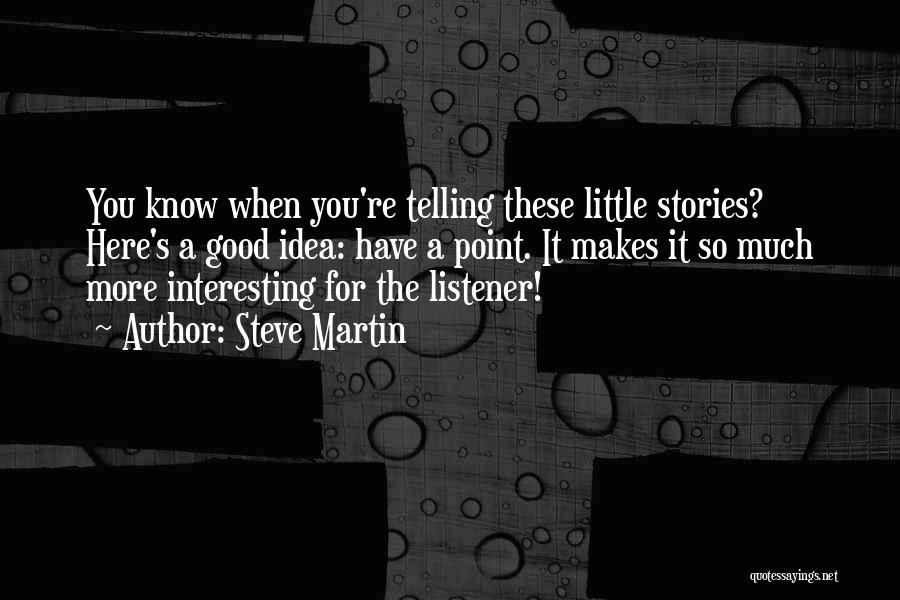 Steve Martin Quotes: You Know When You're Telling These Little Stories? Here's A Good Idea: Have A Point. It Makes It So Much