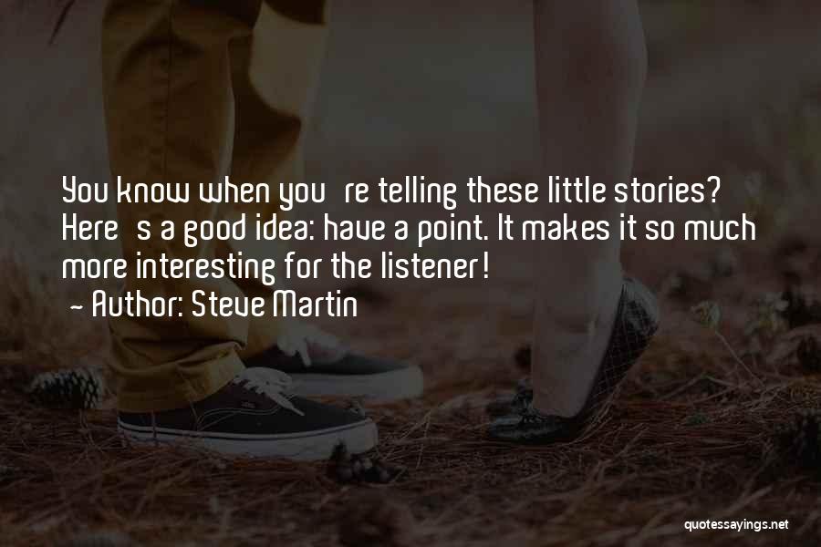 Steve Martin Quotes: You Know When You're Telling These Little Stories? Here's A Good Idea: Have A Point. It Makes It So Much