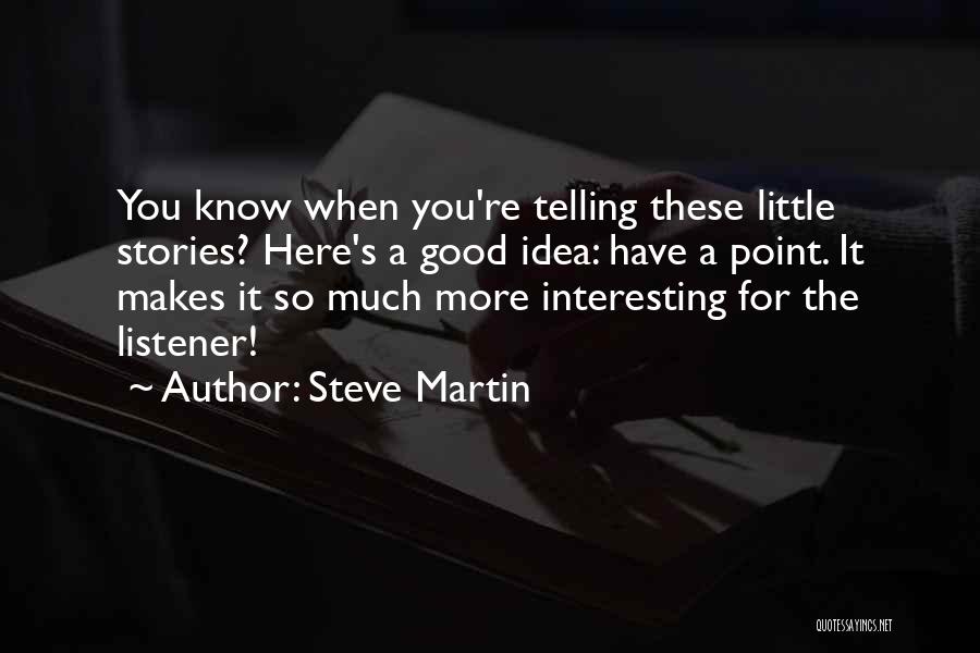 Steve Martin Quotes: You Know When You're Telling These Little Stories? Here's A Good Idea: Have A Point. It Makes It So Much