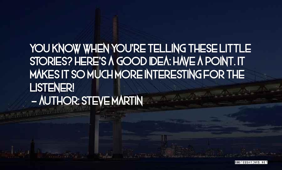 Steve Martin Quotes: You Know When You're Telling These Little Stories? Here's A Good Idea: Have A Point. It Makes It So Much