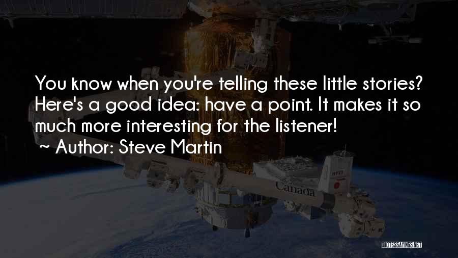 Steve Martin Quotes: You Know When You're Telling These Little Stories? Here's A Good Idea: Have A Point. It Makes It So Much